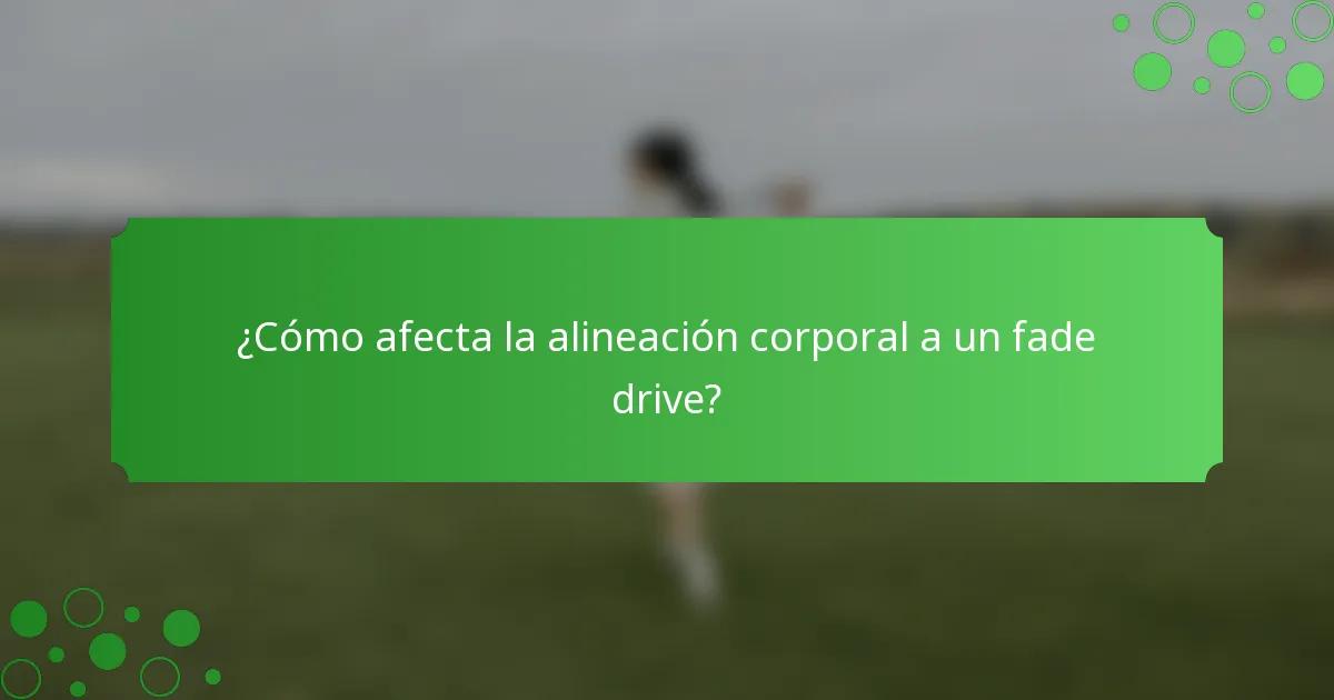 ¿Cómo afecta la alineación corporal a un fade drive?