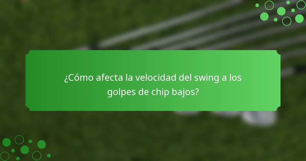 ¿Cómo afecta la velocidad del swing a los golpes de chip bajos?