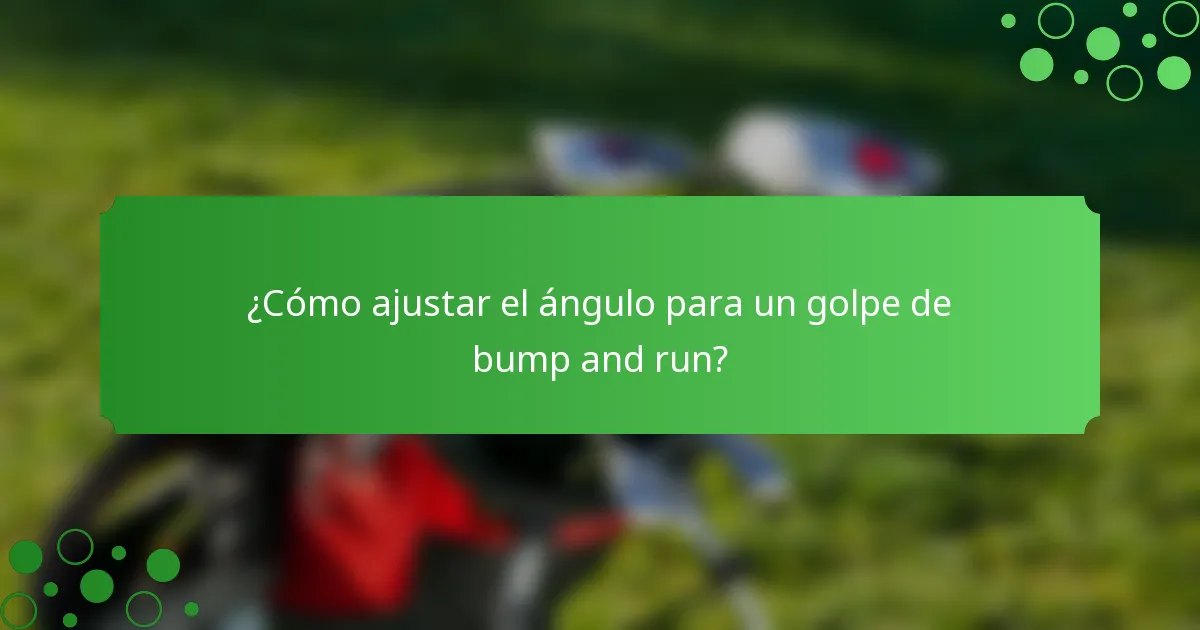 ¿Cómo ajustar el ángulo para un golpe de bump and run?