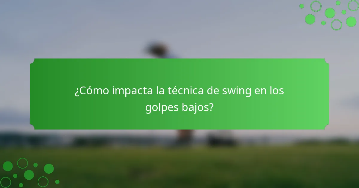 ¿Cómo impacta la técnica de swing en los golpes bajos?