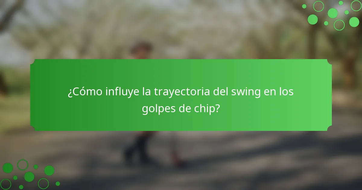 ¿Cómo influye la trayectoria del swing en los golpes de chip?