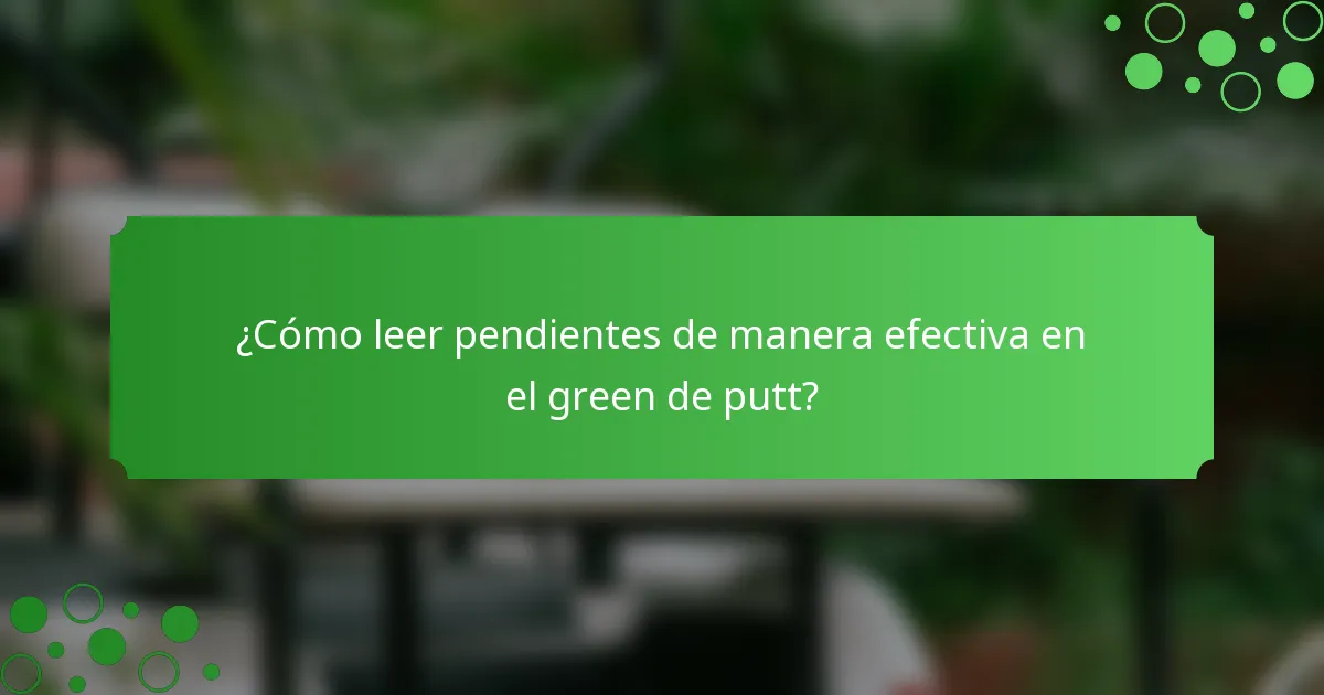 ¿Cómo leer pendientes de manera efectiva en el green de putt?
