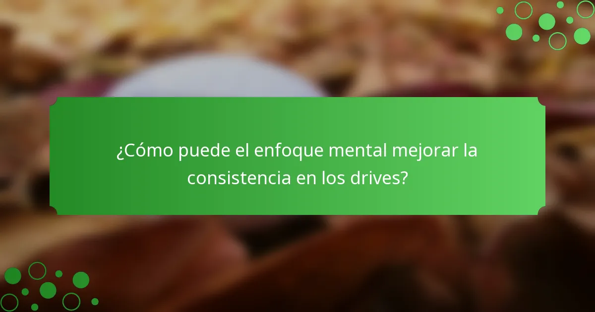 ¿Cómo puede el enfoque mental mejorar la consistencia en los drives?