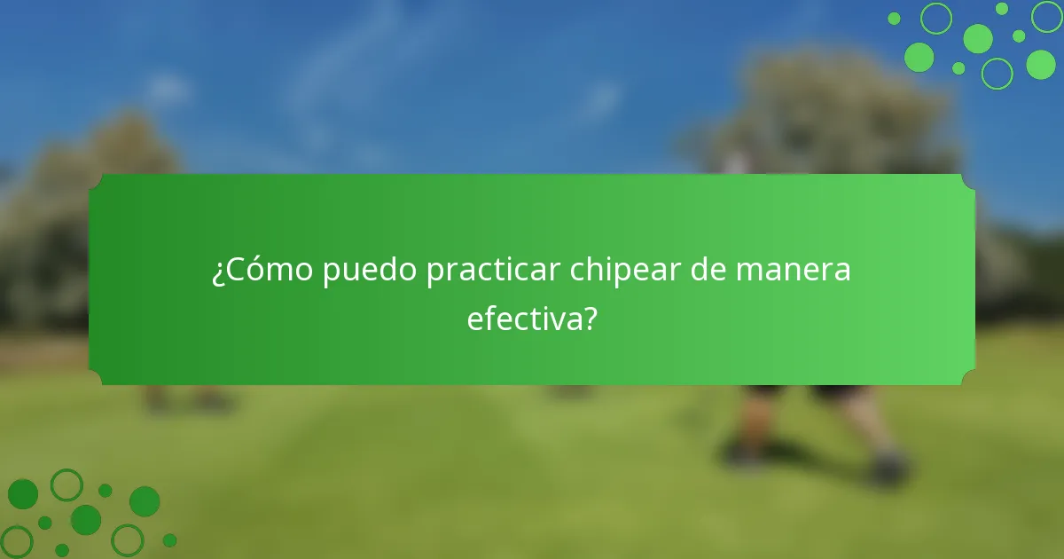 ¿Cómo puedo practicar chipear de manera efectiva?