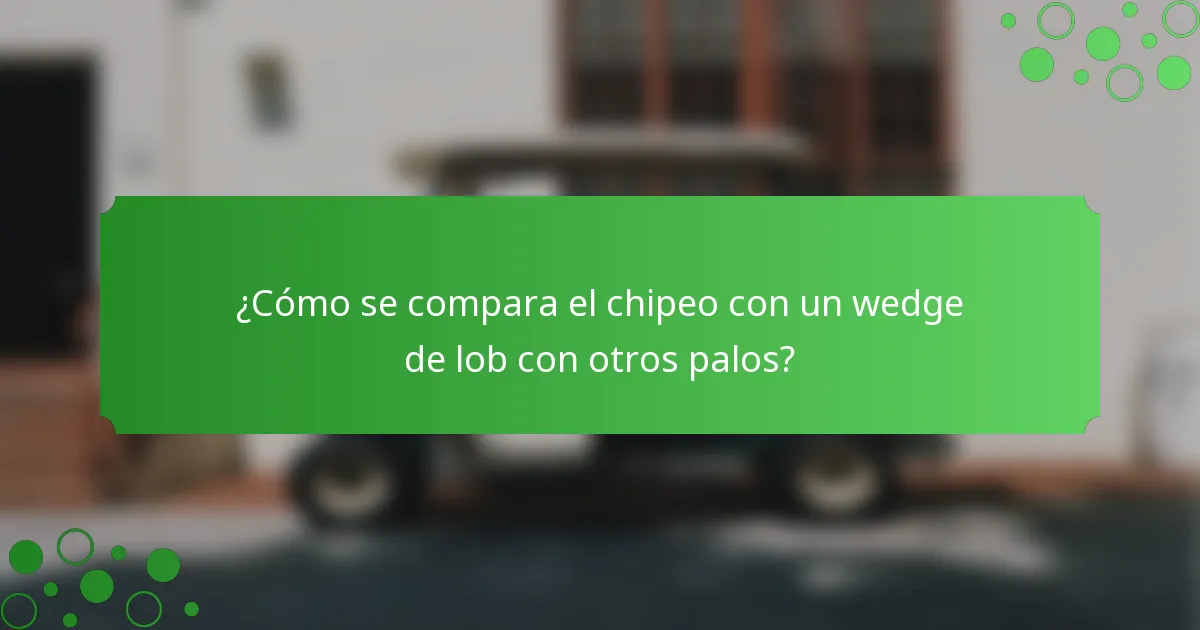 ¿Cómo se compara el chipeo con un wedge de lob con otros palos?