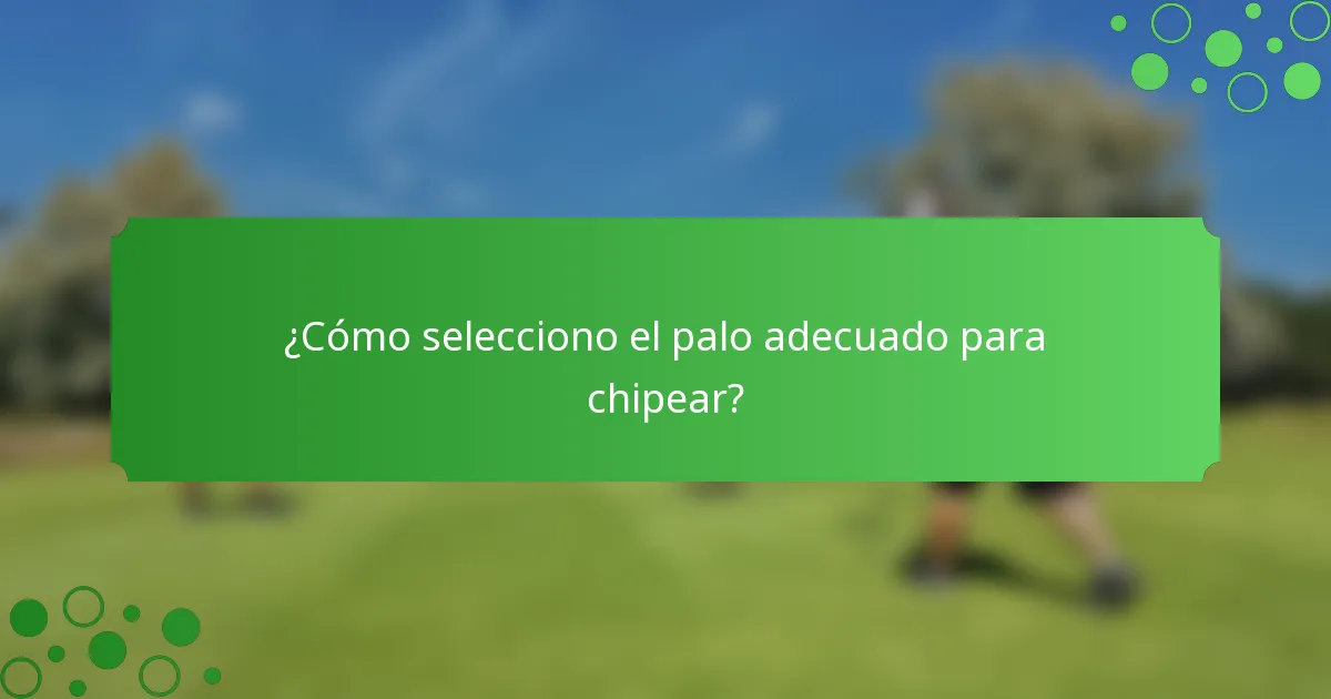 ¿Cómo selecciono el palo adecuado para chipear?
