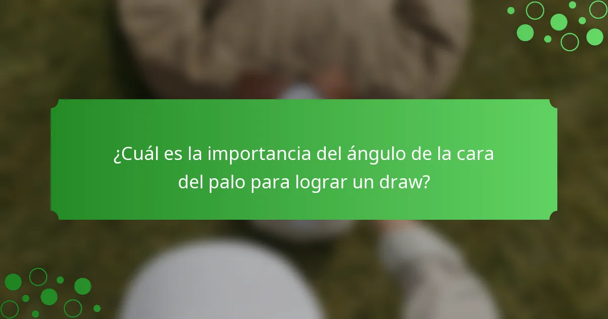 ¿Cuál es la importancia del ángulo de la cara del palo para lograr un draw?