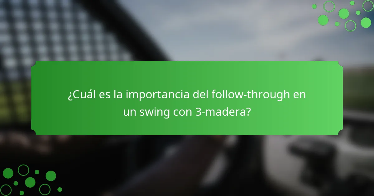 ¿Cuál es la importancia del follow-through en un swing con 3-madera?