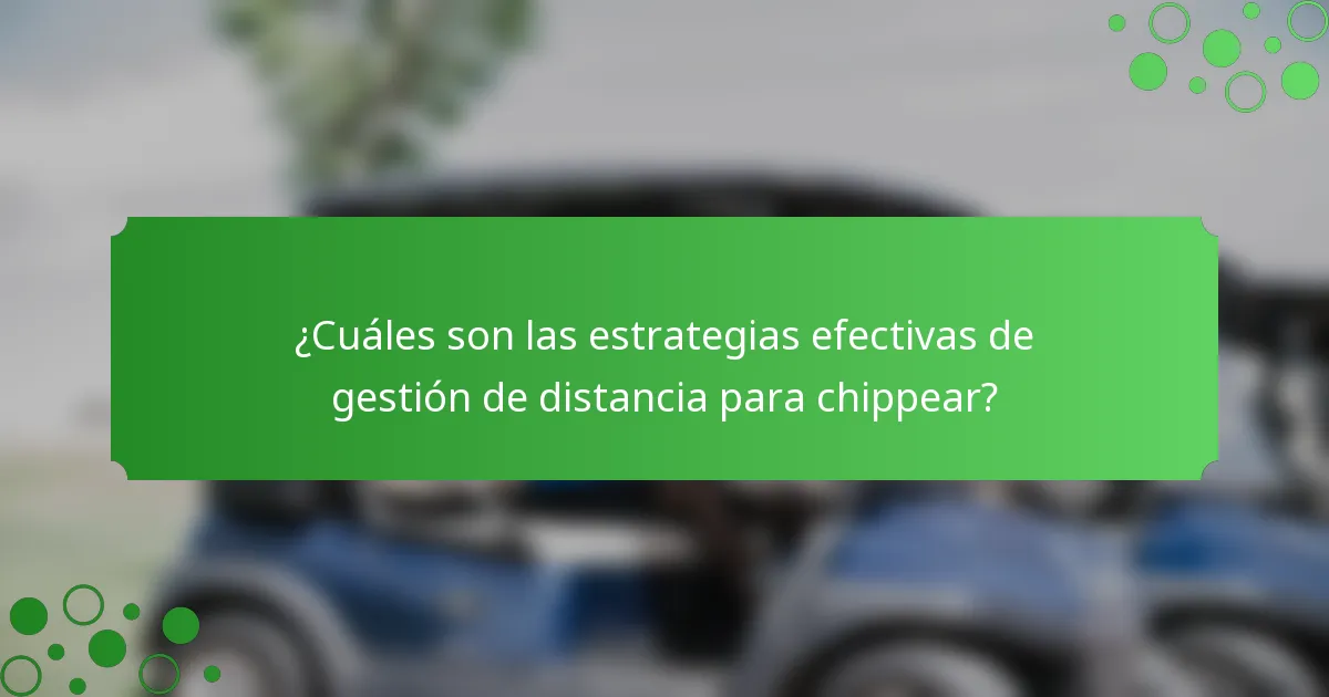 ¿Cuáles son las estrategias efectivas de gestión de distancia para chippear?