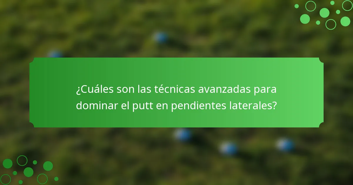 ¿Cuáles son las técnicas avanzadas para dominar el putt en pendientes laterales?