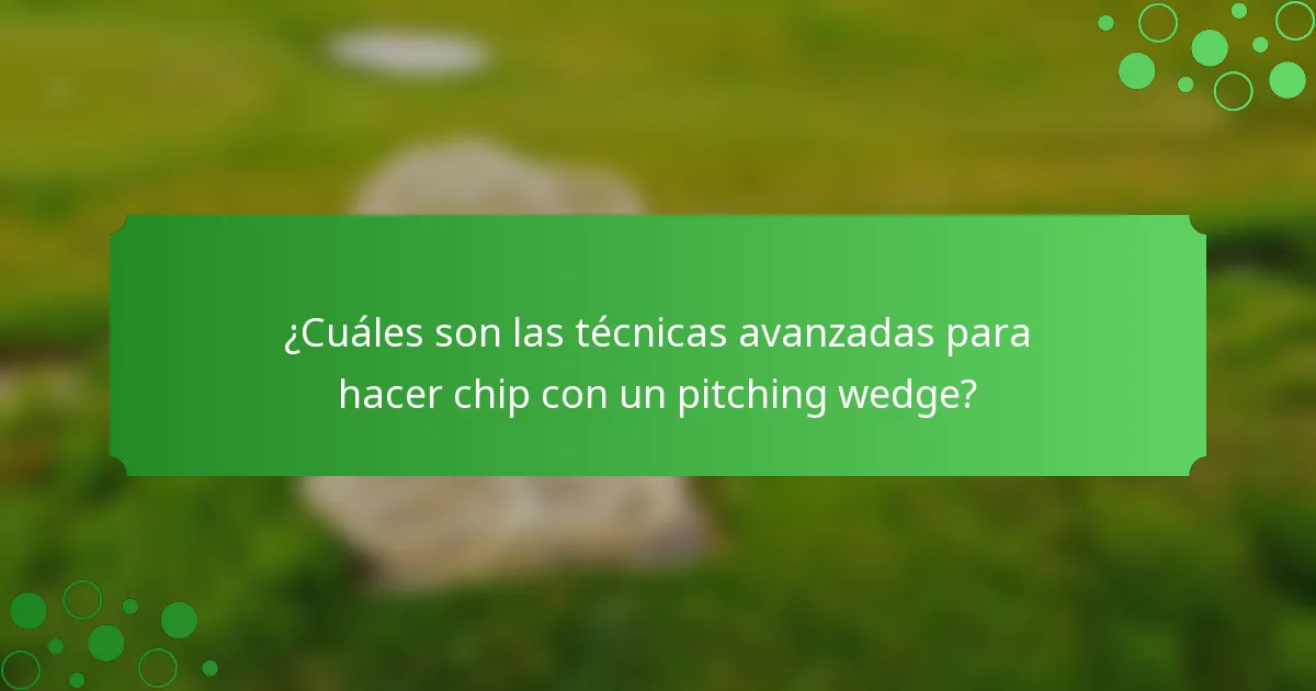¿Cuáles son las técnicas avanzadas para hacer chip con un pitching wedge?