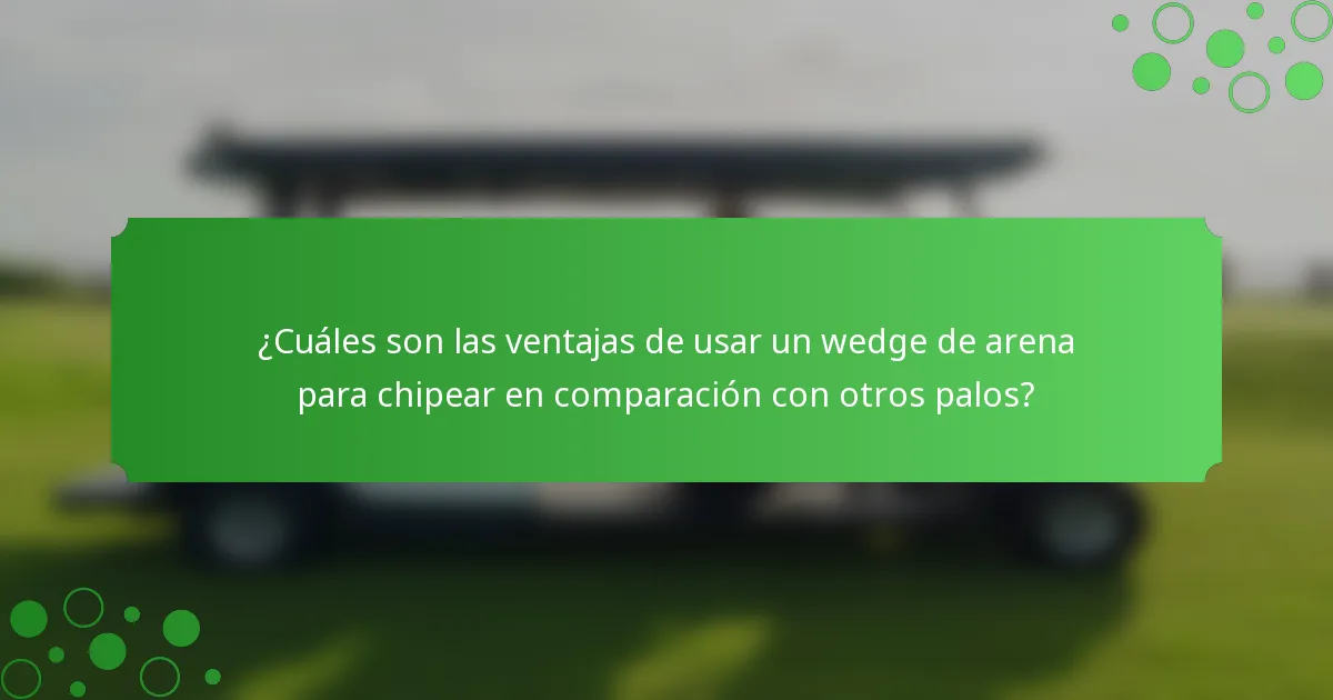 ¿Cuáles son las ventajas de usar un wedge de arena para chipear en comparación con otros palos?