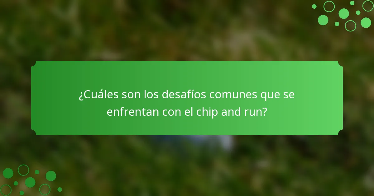¿Cuáles son los desafíos comunes que se enfrentan con el chip and run?