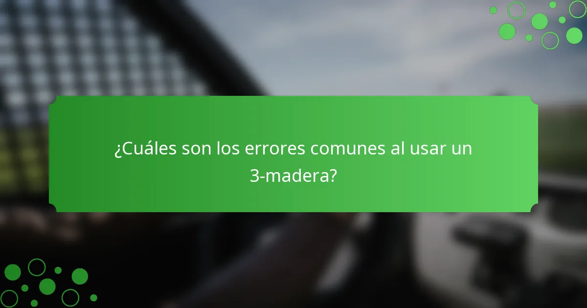 ¿Cuáles son los errores comunes al usar un 3-madera?
