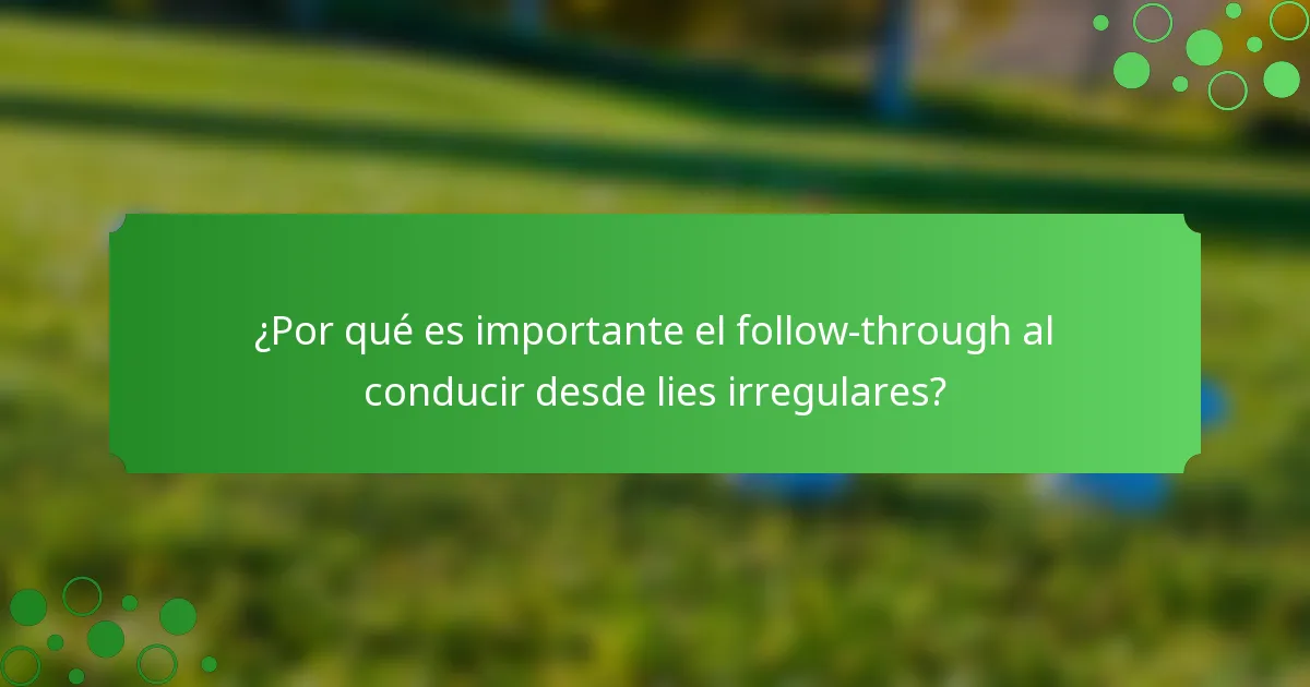 ¿Por qué es importante el follow-through al conducir desde lies irregulares?