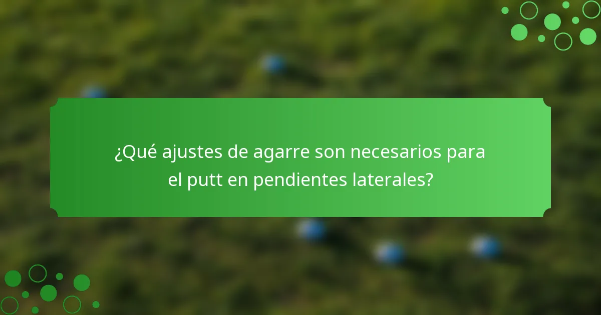 ¿Qué ajustes de agarre son necesarios para el putt en pendientes laterales?