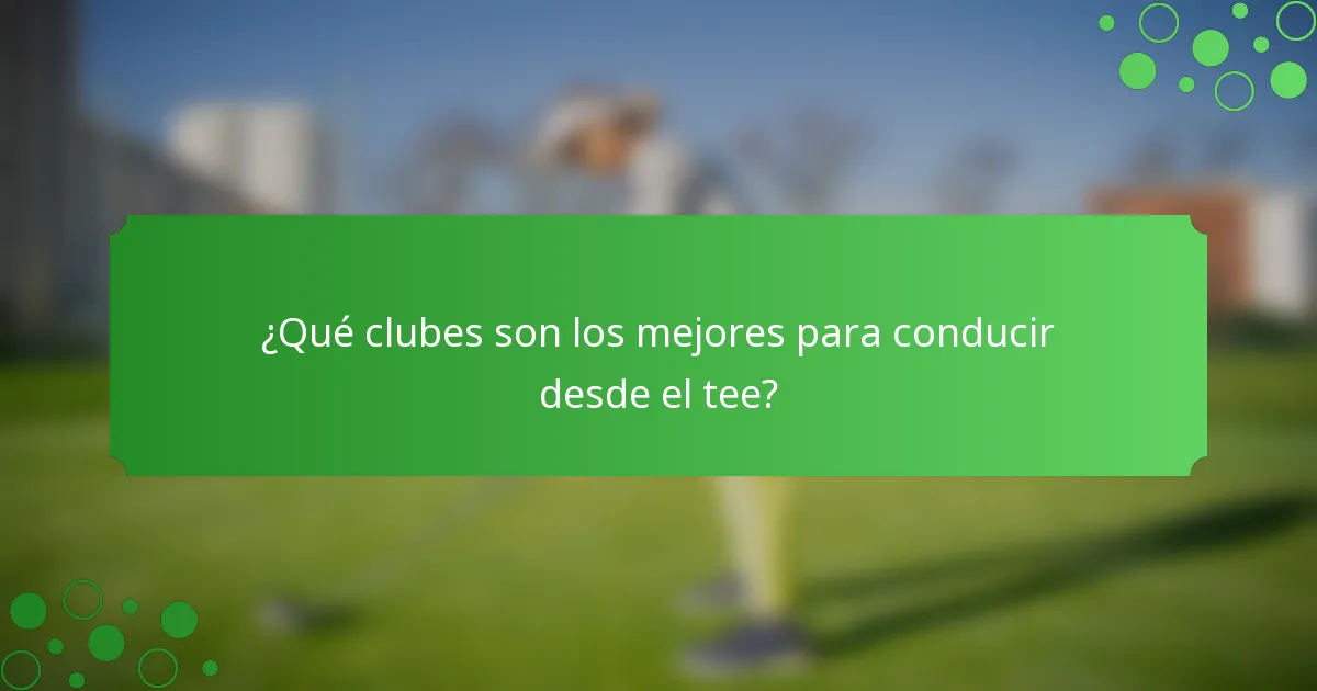 ¿Qué clubes son los mejores para conducir desde el tee?