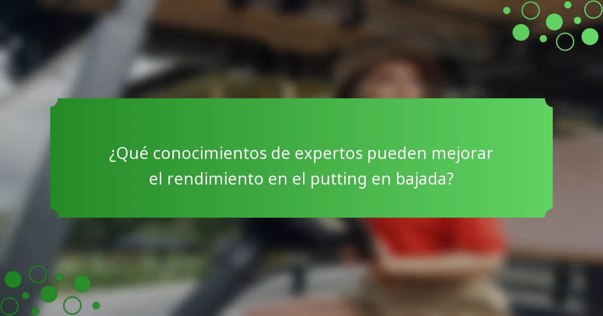 ¿Qué conocimientos de expertos pueden mejorar el rendimiento en el putting en bajada?