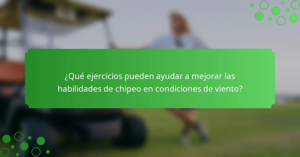 ¿Qué ejercicios pueden ayudar a mejorar las habilidades de chipeo en condiciones de viento?