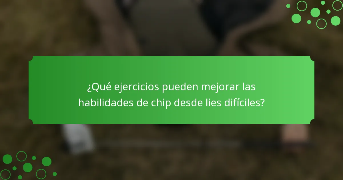 ¿Qué ejercicios pueden mejorar las habilidades de chip desde lies difíciles?