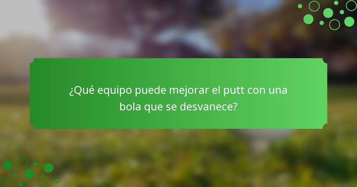 ¿Qué equipo puede mejorar el putt con una bola que se desvanece?