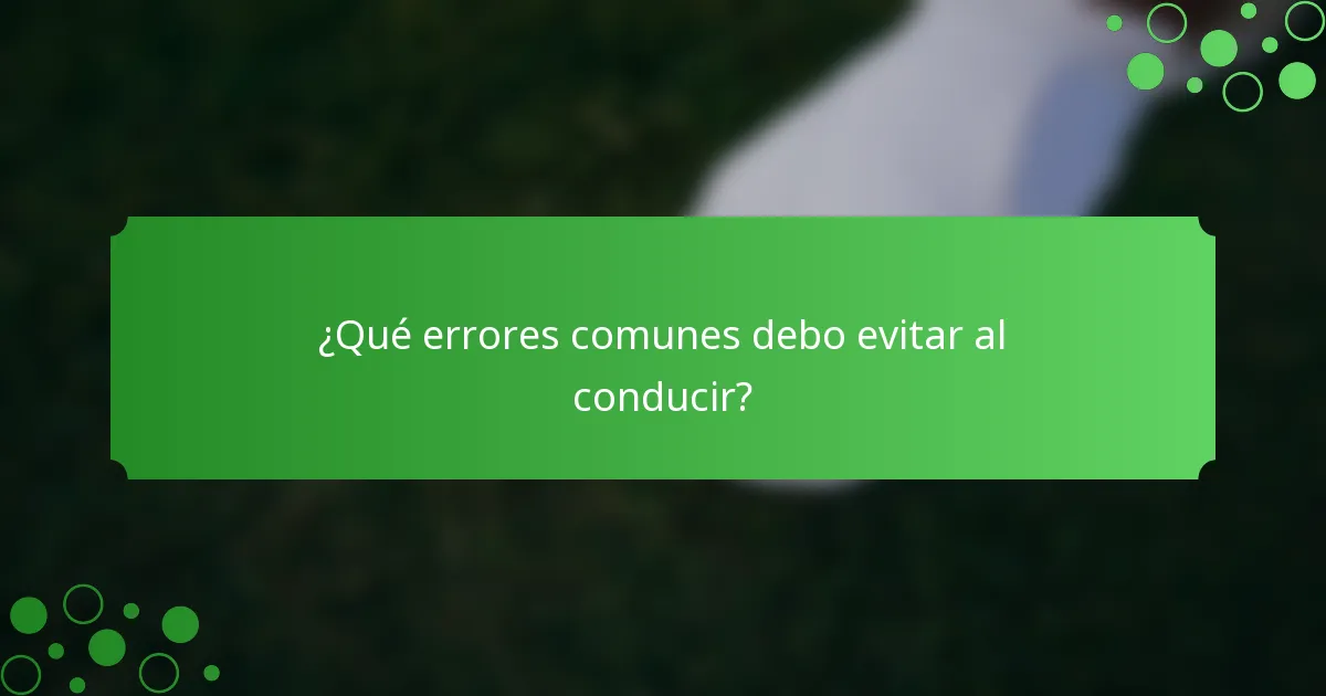 ¿Qué errores comunes debo evitar al conducir?