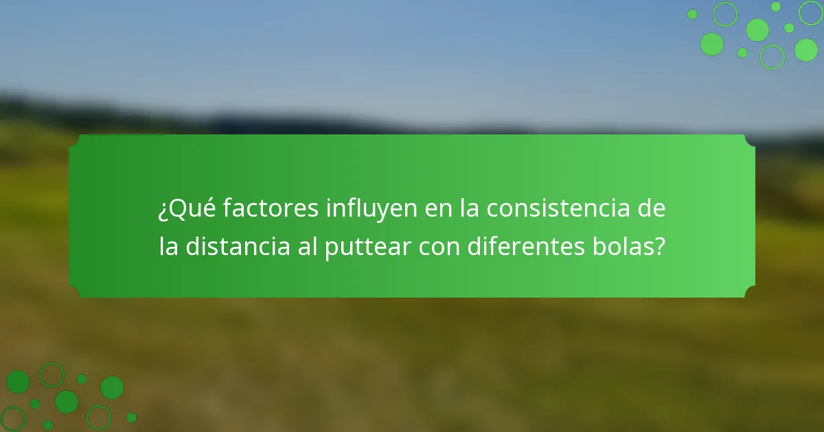 ¿Qué factores influyen en la consistencia de la distancia al puttear con diferentes bolas?