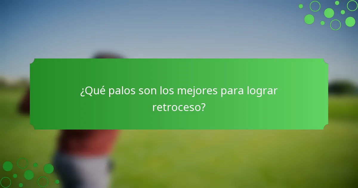¿Qué palos son los mejores para lograr retroceso?