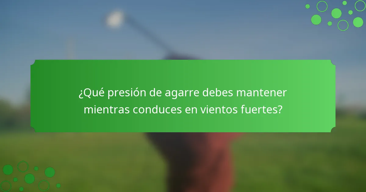¿Qué presión de agarre debes mantener mientras conduces en vientos fuertes?