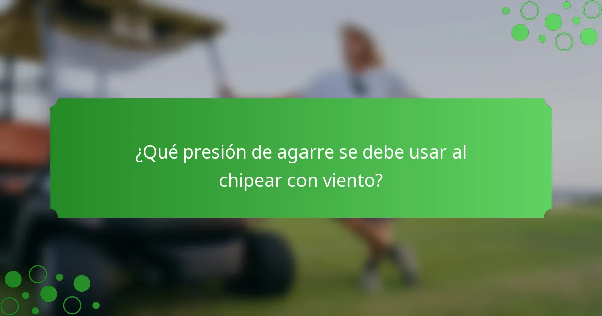 ¿Qué presión de agarre se debe usar al chipear con viento?