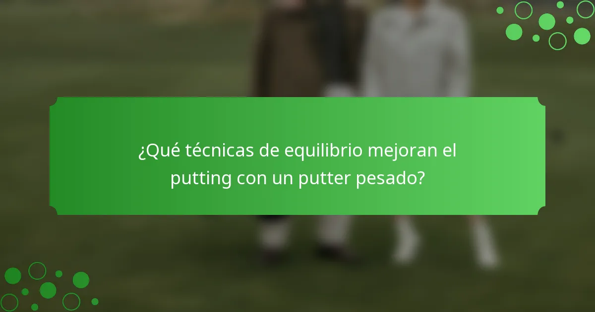 ¿Qué técnicas de equilibrio mejoran el putting con un putter pesado?