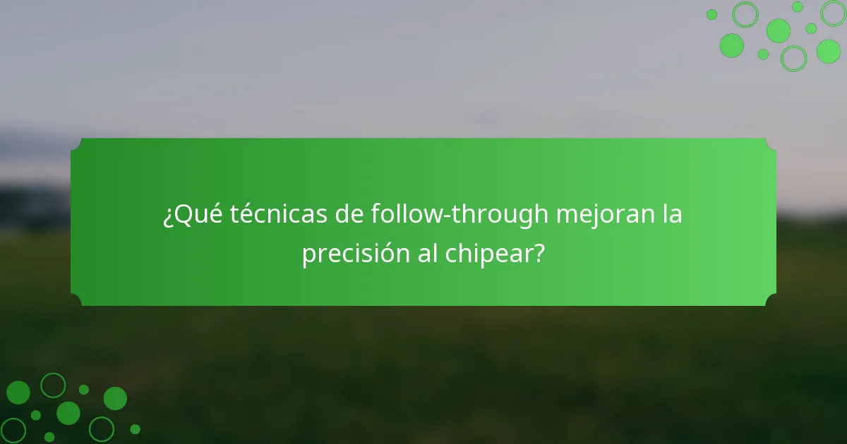 ¿Qué técnicas de follow-through mejoran la precisión al chipear?