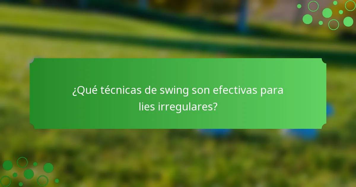 ¿Qué técnicas de swing son efectivas para lies irregulares?