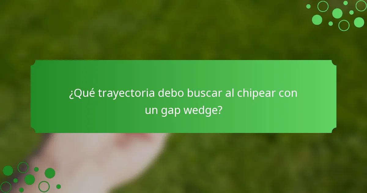 ¿Qué trayectoria debo buscar al chipear con un gap wedge?